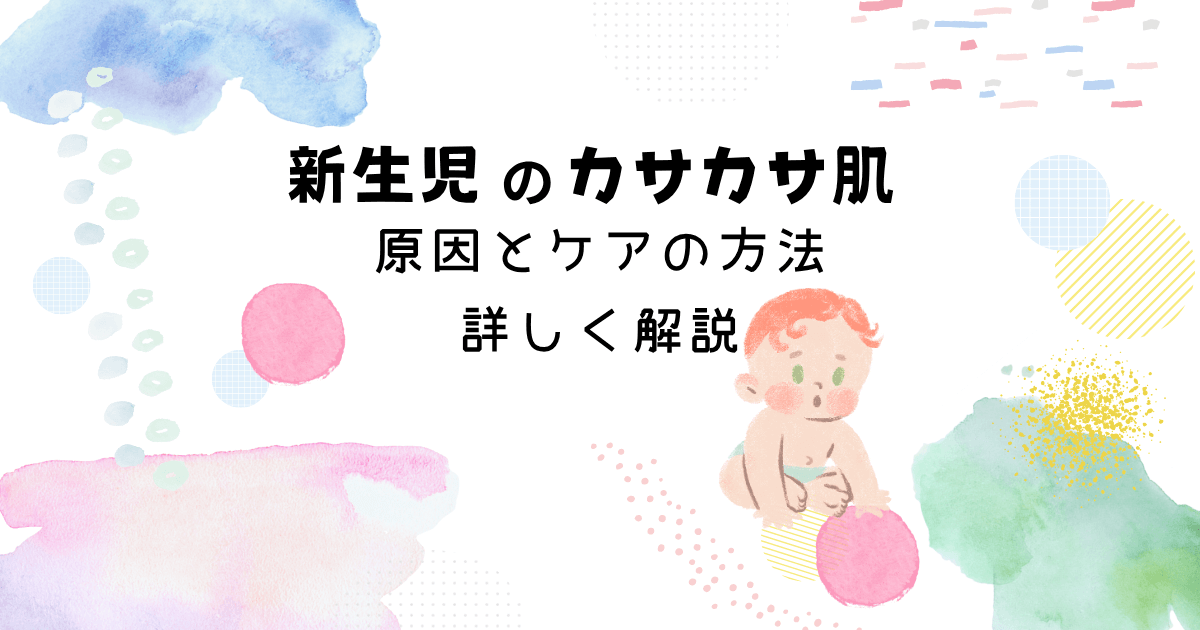 新生児のカサカサ肌の原因やケア方法を解説